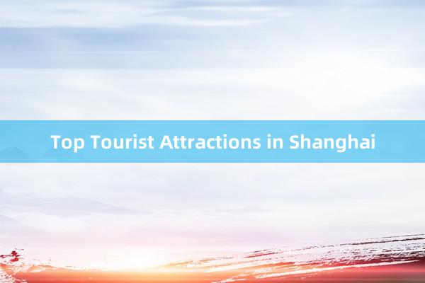 Top Tourist Attractions in Shanghai